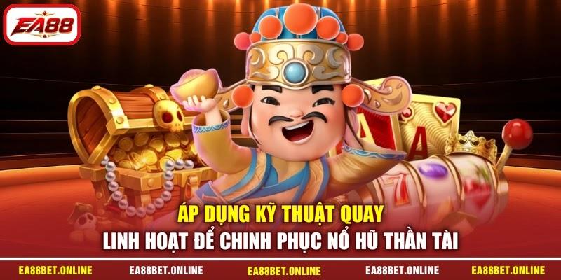 Áp dụng kỹ thuật quay linh hoạt để chinh phục nổ hũ thần tài