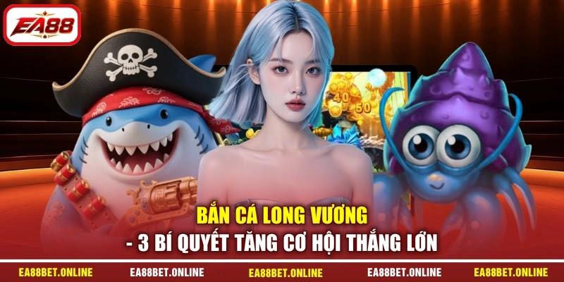 Bắn Cá Long Vương - 3 Bí Quyết Tăng Cơ Hội Thắng Lớn