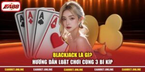 Blackjack Là Gì? Hướng Dẫn Luật Chơi Cùng 3 Bí Kíp