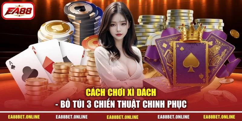 Cách Chơi Xì Dách - Bỏ Túi 3 Chiến Thuật Chinh Phục