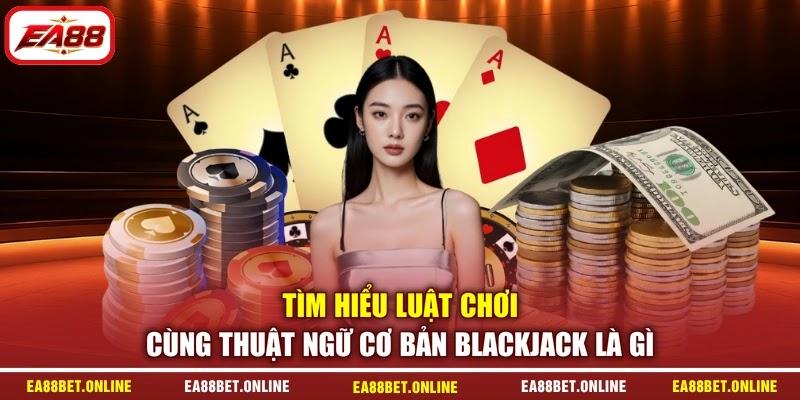 Tìm hiểu luật chơi cùng thuật ngữ cơ bản Blackjack là gì