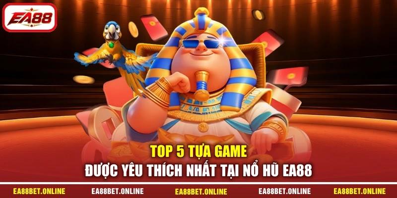 Top 5 tựa game được yêu thích nhất tại nổ hũ EA88